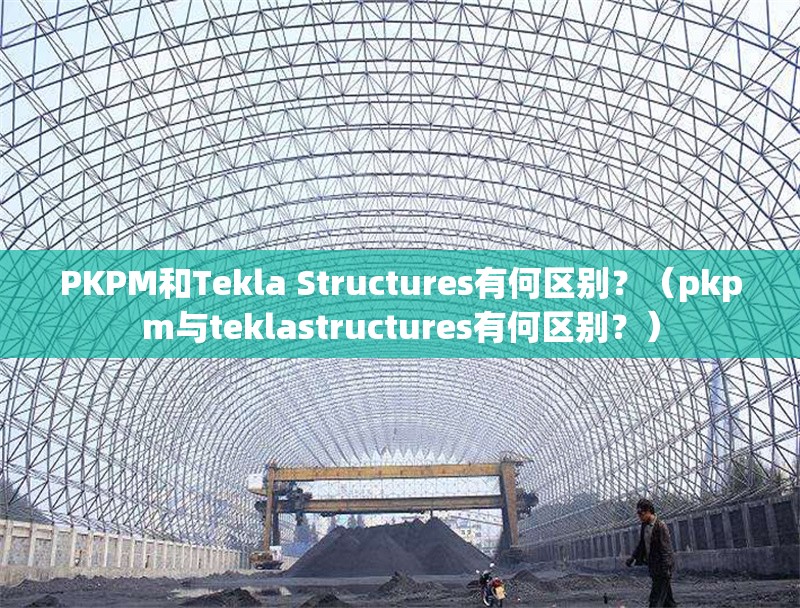 PKPM和Tekla Structures有何區(qū)別？（pkpm與teklastructures有何區(qū)別？）