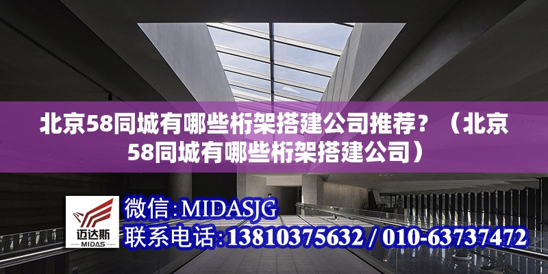 北京58同城有哪些桁架搭建公司推薦？（北京58同城有哪些桁架搭建公司）