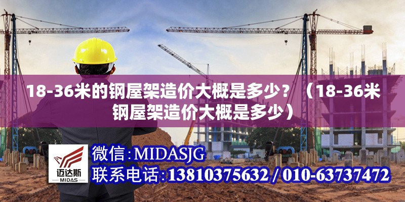 18-36米的鋼屋架造價大概是多少？（18-36米鋼屋架造價大概是多少）