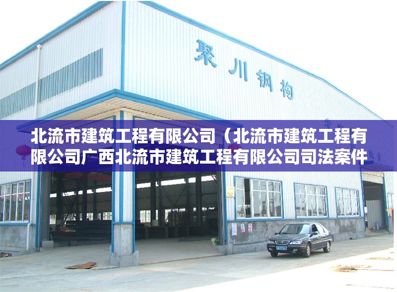 北流市建筑工程有限公司（北流市建筑工程有限公司廣西北流市建筑工程有限公司司法案件詳情）