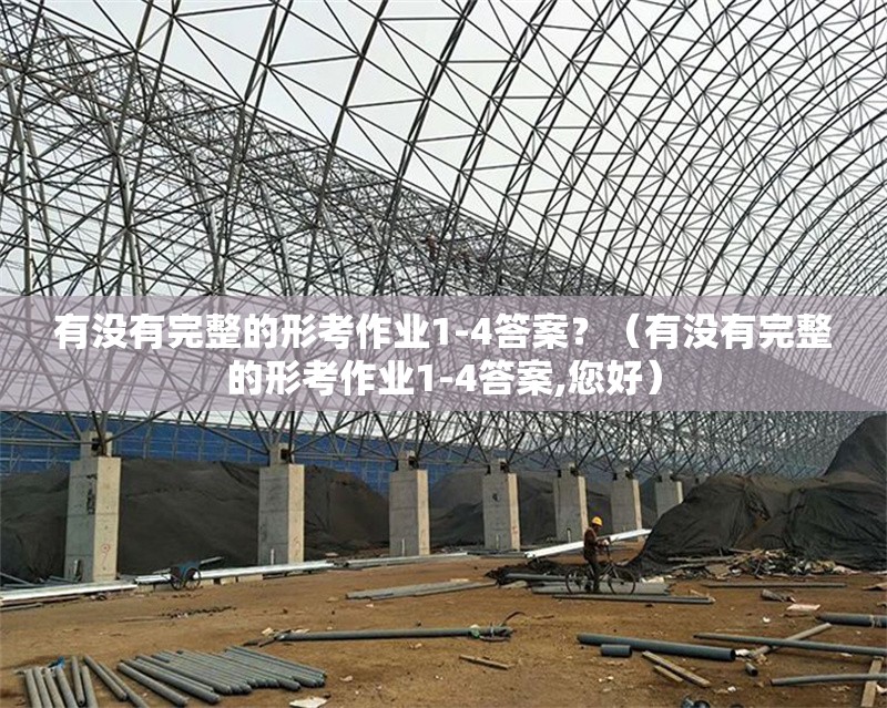 有沒(méi)有完整的形考作業(yè)1-4答案？（有沒(méi)有完整的形考作業(yè)1-4答案,您好）