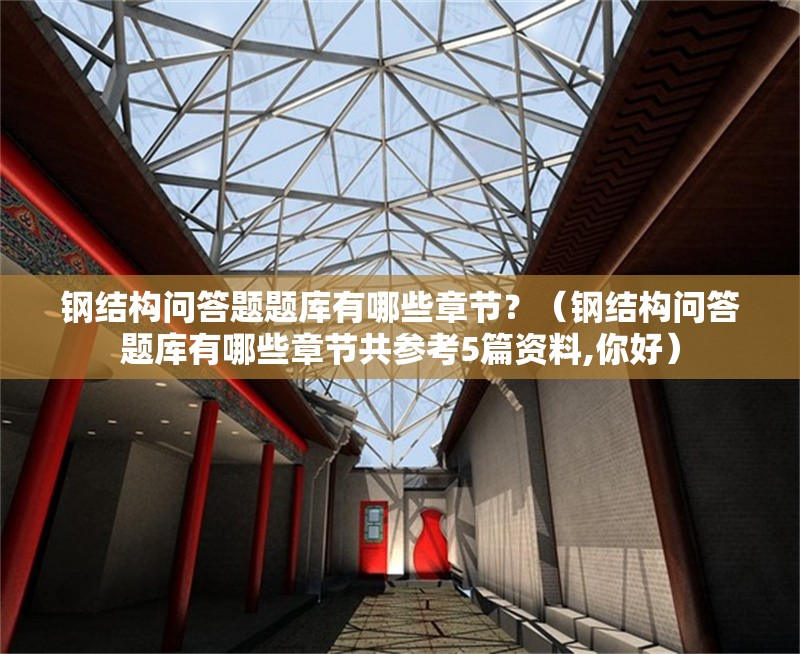 鋼結(jié)構(gòu)問答題題庫有哪些章節(jié)？（鋼結(jié)構(gòu)問答題庫有哪些章節(jié)共參考5篇資料,你好）
