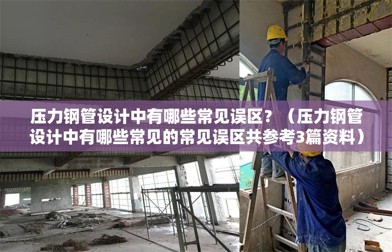 壓力鋼管設(shè)計(jì)中有哪些常見(jiàn)誤區(qū)？（壓力鋼管設(shè)計(jì)中有哪些常見(jiàn)的常見(jiàn)誤區(qū)共參考3篇資料）