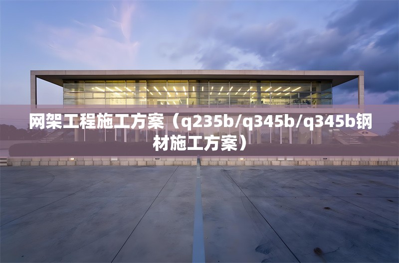 網(wǎng)架工程施工方案(q235b/q345b/q345b鋼材施工方案)