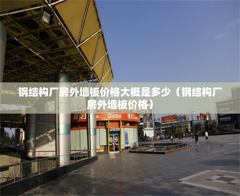 鋼結(jié)構(gòu)廠(chǎng)房外墻板價(jià)格大概是多少（鋼結(jié)構(gòu)廠(chǎng)房外墻板價(jià)格）