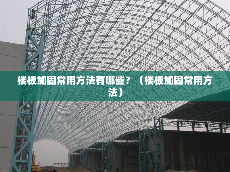 樓板加固常用方法有哪些？（樓板加固常用方法）