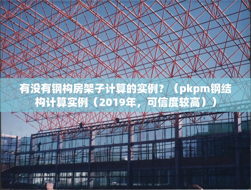 有沒有鋼構(gòu)房架子計(jì)算的實(shí)例？（pkpm鋼結(jié)構(gòu)計(jì)算實(shí)例（2019年，可信度較高））