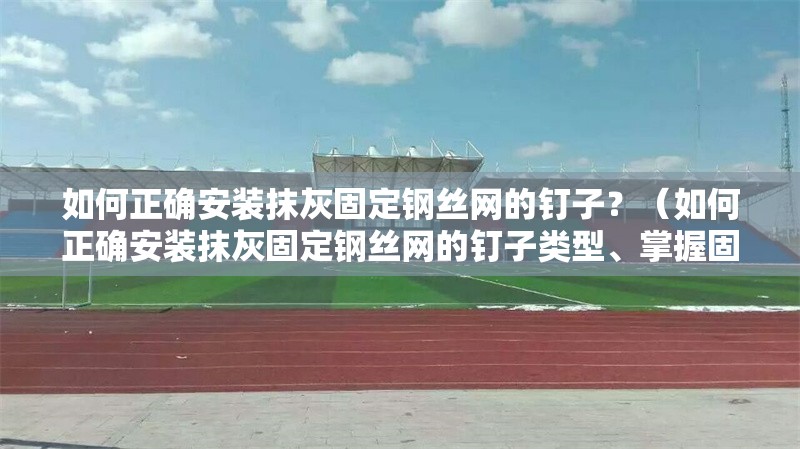 如何正確安裝抹灰固定鋼絲網(wǎng)的釘子？（如何正確安裝抹灰固定鋼絲網(wǎng)的釘子類型、掌握固定技巧）