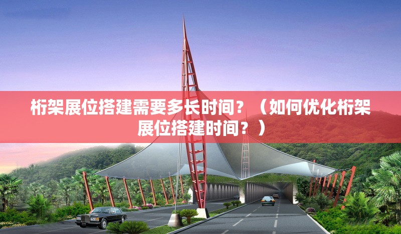 桁架展位搭建需要多長(zhǎng)時(shí)間？（如何優(yōu)化桁架展位搭建時(shí)間？）