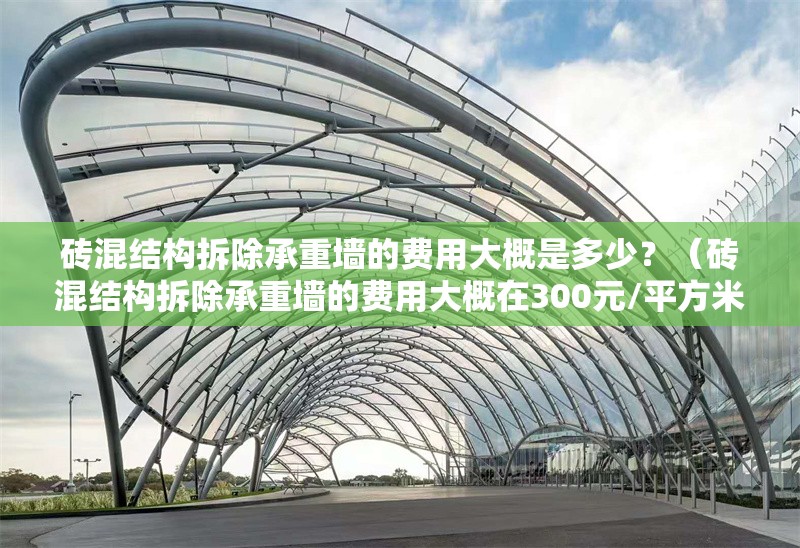 磚混結(jié)構(gòu)拆除承重墻的費(fèi)用大概是多少？（磚混結(jié)構(gòu)拆除承重墻的費(fèi)用大概在300元/平方米）