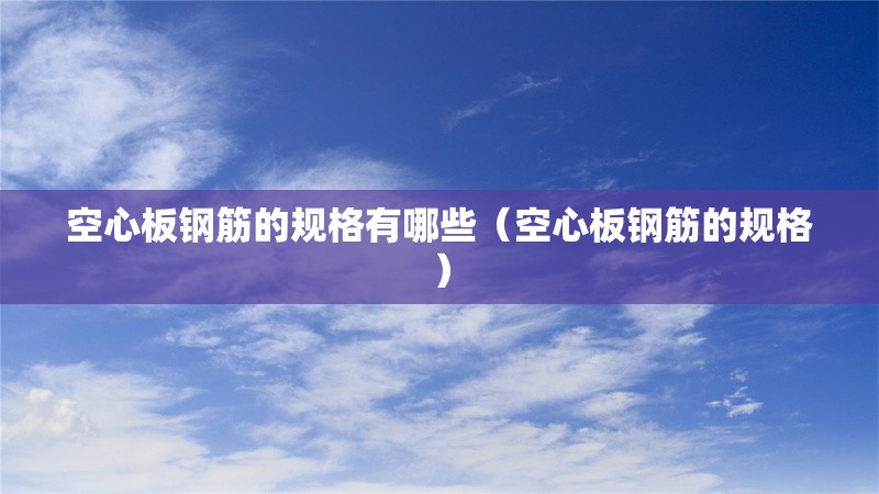 空心板鋼筋的規(guī)格有哪些(空心板鋼筋的規(guī)格)