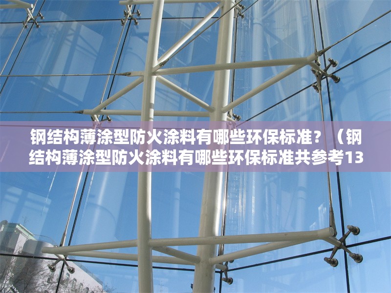 鋼結(jié)構(gòu)薄涂型防火涂料有哪些環(huán)保標(biāo)準(zhǔn)？（鋼結(jié)構(gòu)薄涂型防火涂料有哪些環(huán)保標(biāo)準(zhǔn)共參考13篇資料）