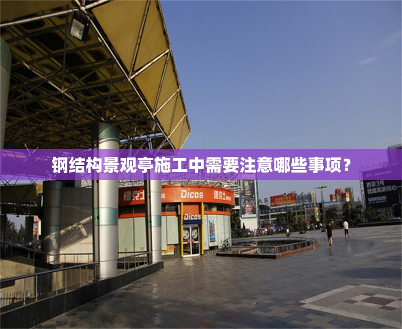 鋼結(jié)構(gòu)景觀亭施工中需要注意哪些事項？