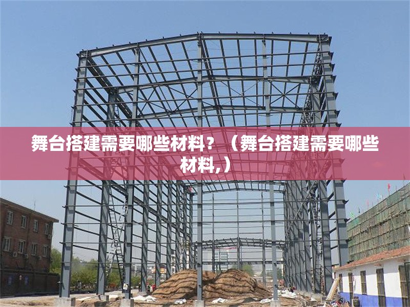 舞臺(tái)搭建需要哪些材料？（舞臺(tái)搭建需要哪些材料,）