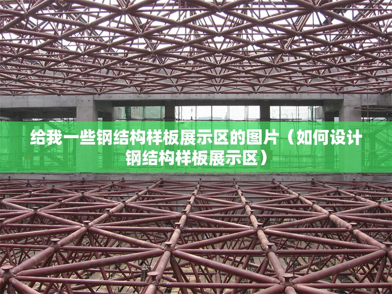 給我一些鋼結(jié)構(gòu)樣板展示區(qū)的圖片（如何設(shè)計(jì)鋼結(jié)構(gòu)樣板展示區(qū)）