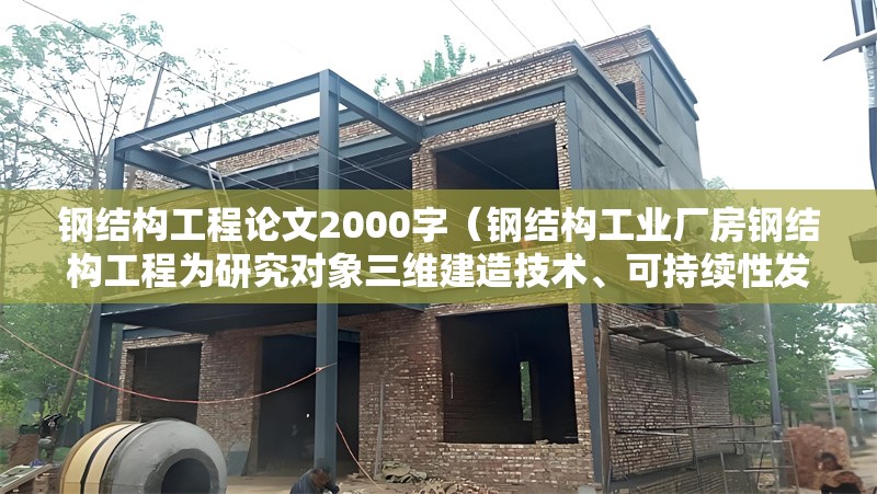 鋼結構工程論文2000字（鋼結構工業(yè)廠房鋼結構工程為研究對象三維建造技術、可持續(xù)性發(fā)展）