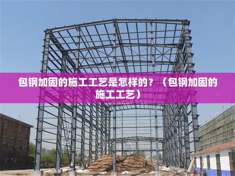 包鋼加固的施工工藝是怎樣的？（包鋼加固的施工工藝）