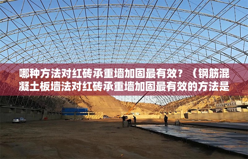 哪種方法對紅磚承重墻加固最有效？（鋼筋混凝土板墻法對紅磚承重墻加固最有效的方法是什么）