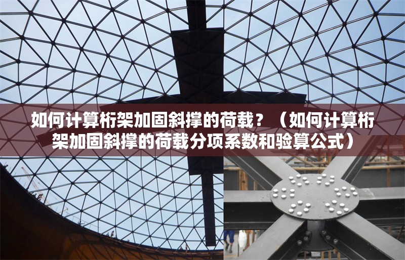 如何計算桁架加固斜撐的荷載?(如何計算桁架加固斜撐的荷載分項系數(shù)和驗算公式)
