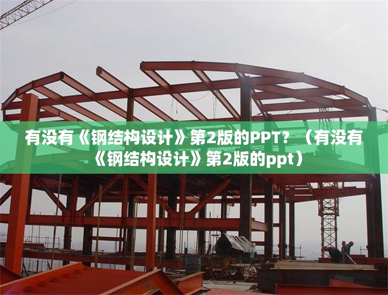 有沒(méi)有《鋼結(jié)構(gòu)設(shè)計(jì)》第2版的PPT？（有沒(méi)有《鋼結(jié)構(gòu)設(shè)計(jì)》第2版的ppt）