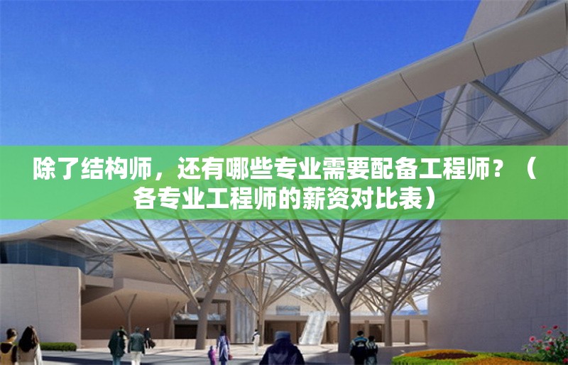 除了結(jié)構(gòu)師，還有哪些專業(yè)需要配備工程師？（各專業(yè)工程師的薪資對比表）