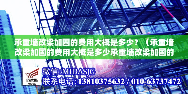 承重墻改梁加固的費(fèi)用大概是多少？（承重墻改梁加固的費(fèi)用大概是多少承重墻改梁加固的費(fèi)用大概是多少）