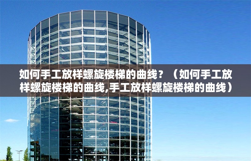 如何手工放樣螺旋樓梯的曲線？（如何手工放樣螺旋樓梯的曲線,手工放樣螺旋樓梯的曲線）