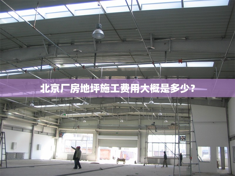 北京廠房地坪施工費(fèi)用大概是多少？