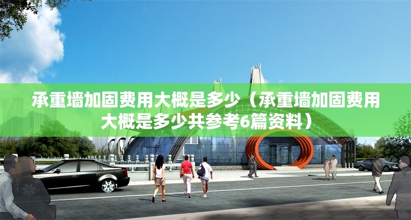 承重墻加固費用大概是多少(承重墻加固費用大概是多少共參考6篇資料)