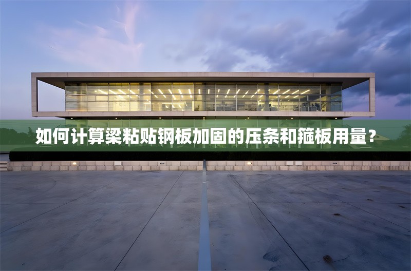 如何計(jì)算梁粘貼鋼板加固的壓條和箍板用量?