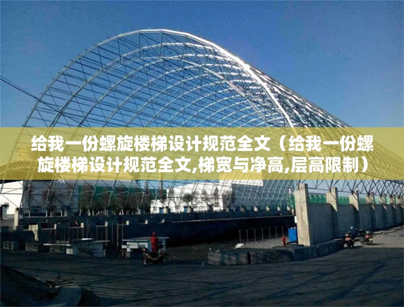 給我一份螺旋樓梯設計規(guī)范全文（給我一份螺旋樓梯設計規(guī)范全文,梯寬與凈高,層高限制）