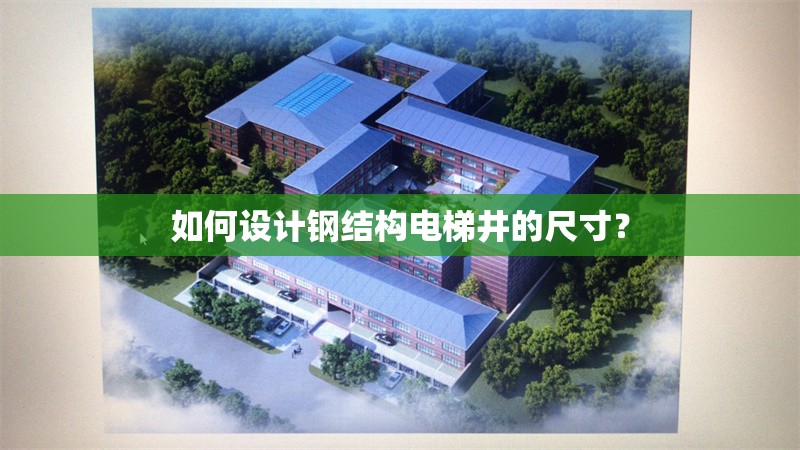 如何設(shè)計(jì)鋼結(jié)構(gòu)電梯井的尺寸?