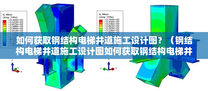 如何獲取鋼結(jié)構(gòu)電梯井道施工設(shè)計(jì)圖？（鋼結(jié)構(gòu)電梯井道施工設(shè)計(jì)圖如何獲取鋼結(jié)構(gòu)電梯井道施工圖紙）