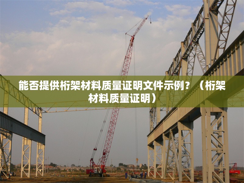 能否提供桁架材料質(zhì)量證明文件示例？（桁架材料質(zhì)量證明）
