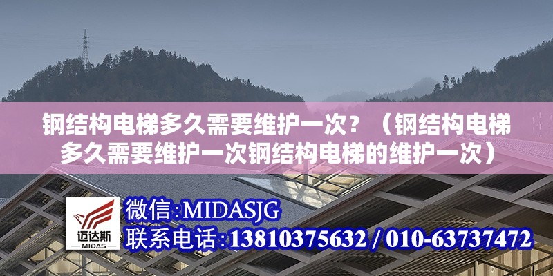 鋼結(jié)構(gòu)電梯多久需要維護一次？（鋼結(jié)構(gòu)電梯多久需要維護一次鋼結(jié)構(gòu)電梯的維護一次）