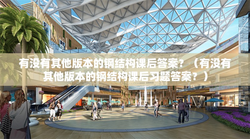 有沒(méi)有其他版本的鋼結(jié)構(gòu)課后答案？（有沒(méi)有其他版本的鋼結(jié)構(gòu)課后習(xí)題答案？）