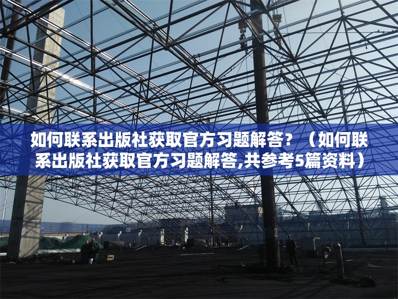 如何聯(lián)系出版社獲取官方習(xí)題解答？（如何聯(lián)系出版社獲取官方習(xí)題解答,共參考5篇資料）