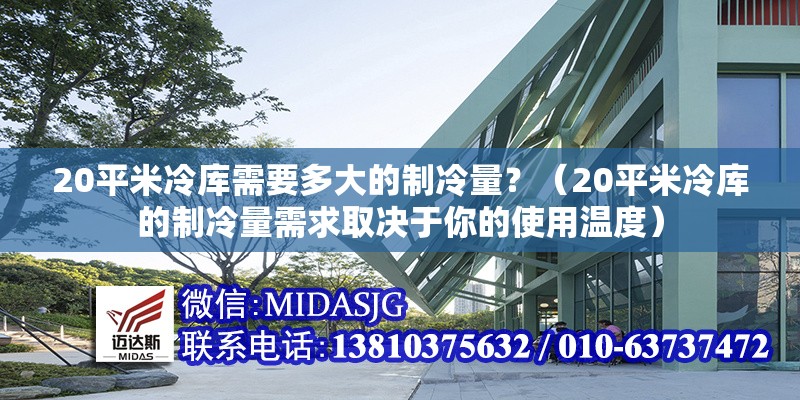 20平米冷庫需要多大的制冷量？（20平米冷庫的制冷量需求取決于你的使用溫度）
