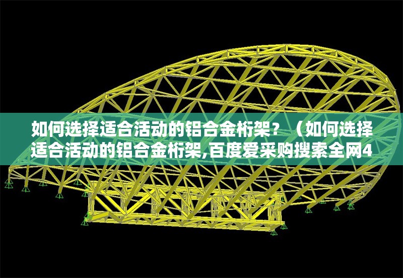 如何選擇適合活動(dòng)的鋁合金桁架？（如何選擇適合活動(dòng)的鋁合金桁架,百度愛(ài)采購(gòu)搜索全網(wǎng)4篇資料）