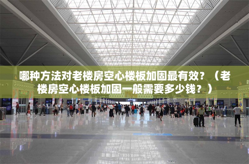 哪種方法對老樓房空心樓板加固最有效？（老樓房空心樓板加固一般需要多少錢？）