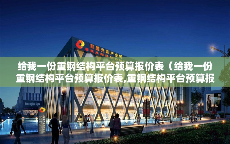 給我一份重鋼結(jié)構(gòu)平臺預(yù)算報(bào)價(jià)表（給我一份重鋼結(jié)構(gòu)平臺預(yù)算報(bào)價(jià)表,重鋼結(jié)構(gòu)平臺預(yù)算報(bào)價(jià)表）
