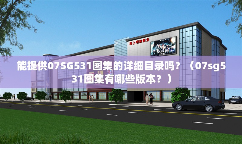 能提供07SG531圖集的詳細(xì)目錄嗎？（07sg531圖集有哪些版本？）