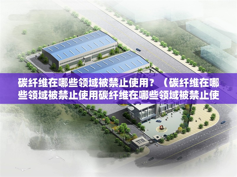 碳纖維在哪些領(lǐng)域被禁止使用？（碳纖維在哪些領(lǐng)域被禁止使用碳纖維在哪些領(lǐng)域被禁止使用）