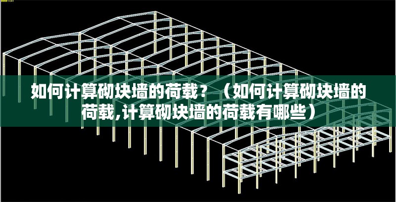 如何計算砌塊墻的荷載？（如何計算砌塊墻的荷載,計算砌塊墻的荷載有哪些）