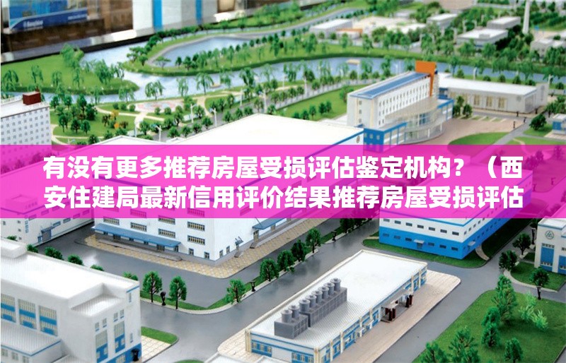 有沒有更多推薦房屋受損評估鑒定機(jī)構(gòu)?(西安住建局最新信用評價結(jié)果推薦房屋受損評估鑒定機(jī)構(gòu))