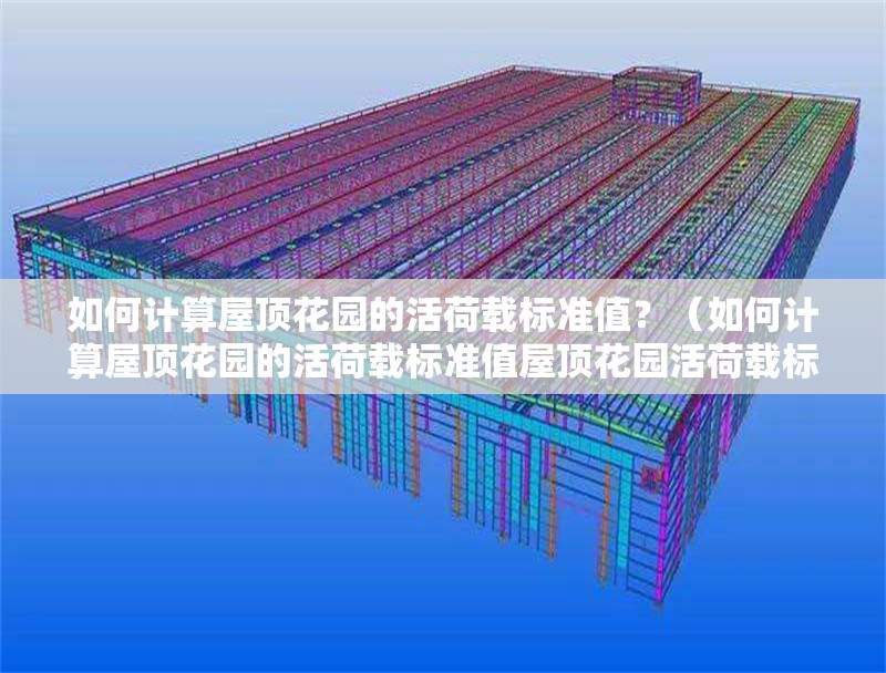 如何計算屋頂花園的活荷載標準值？（如何計算屋頂花園的活荷載標準值屋頂花園活荷載標準值）