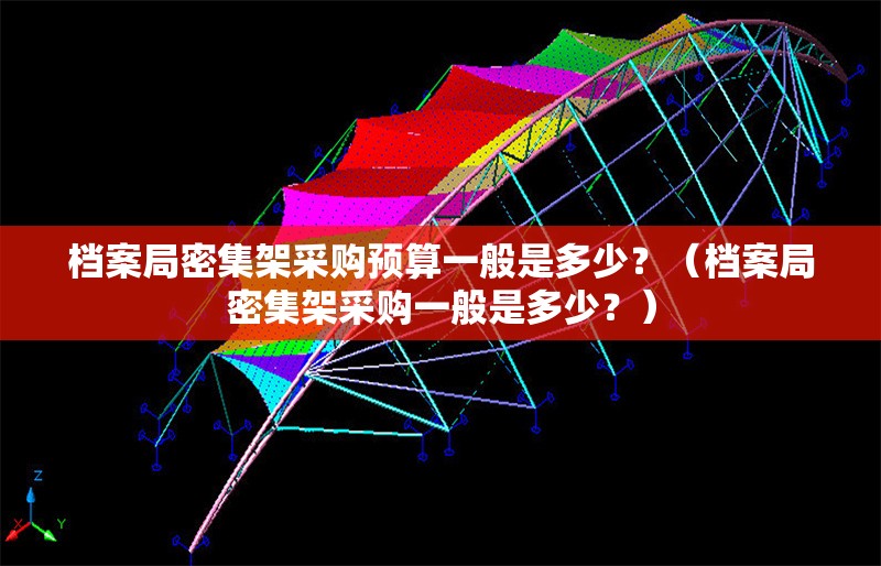 檔案局密集架采購預(yù)算一般是多少？（檔案局密集架采購一般是多少？）
