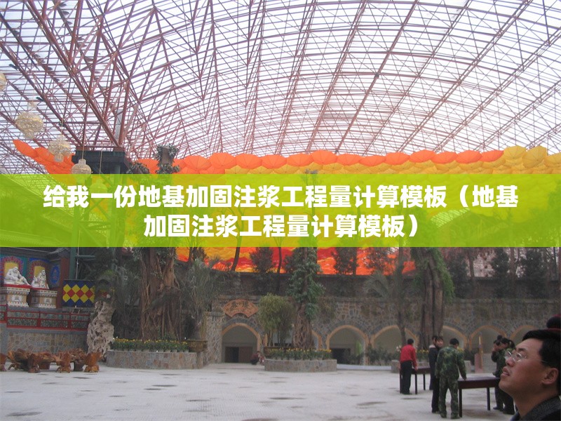 給我一份地基加固注漿工程量計算模板（地基加固注漿工程量計算模板）