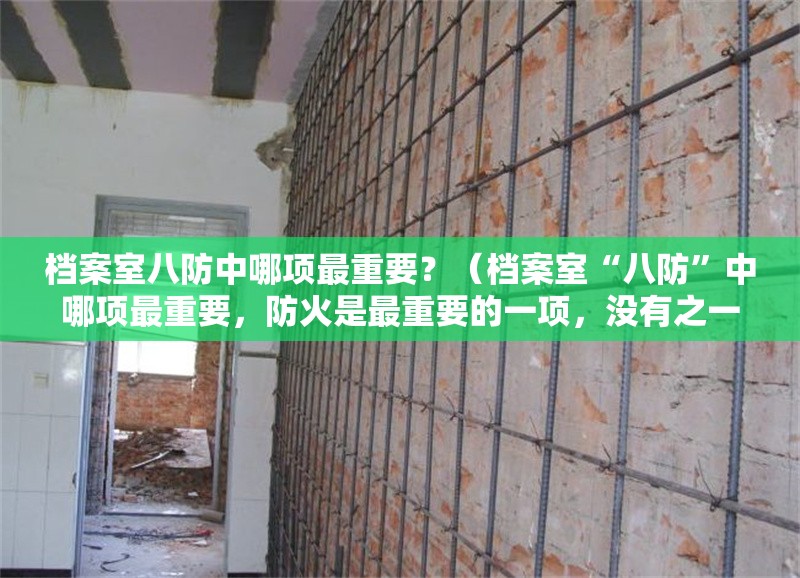 檔案室八防中哪項最重要？（檔案室“八防”中哪項最重要，防火是最重要的一項，沒有之一）