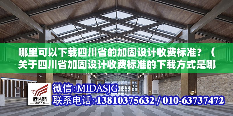 哪里可以下載四川省的加固設(shè)計收費標(biāo)準？（關(guān)于四川省加固設(shè)計收費標(biāo)準的下載方式是哪里可以下載）
